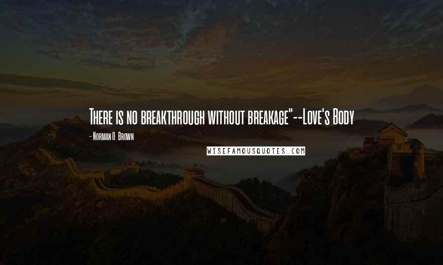 Norman O. Brown Quotes: There is no breakthrough without breakage"--Love's Body