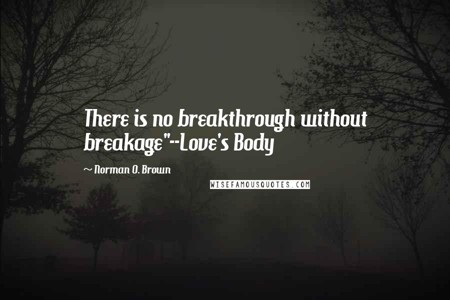 Norman O. Brown Quotes: There is no breakthrough without breakage"--Love's Body