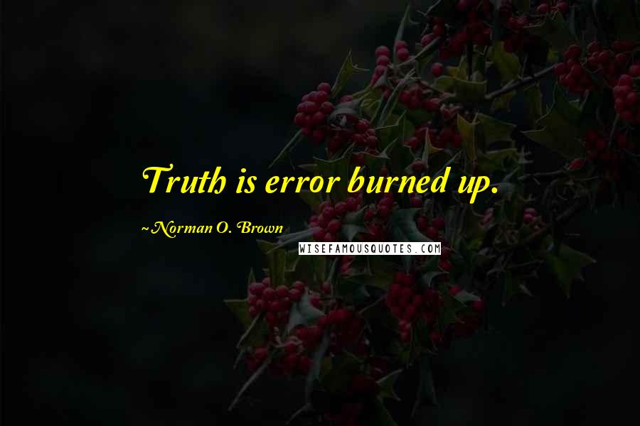 Norman O. Brown Quotes: Truth is error burned up.