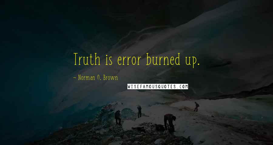 Norman O. Brown Quotes: Truth is error burned up.