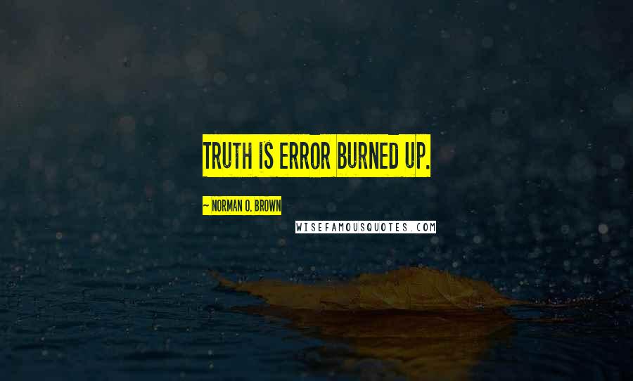 Norman O. Brown Quotes: Truth is error burned up.