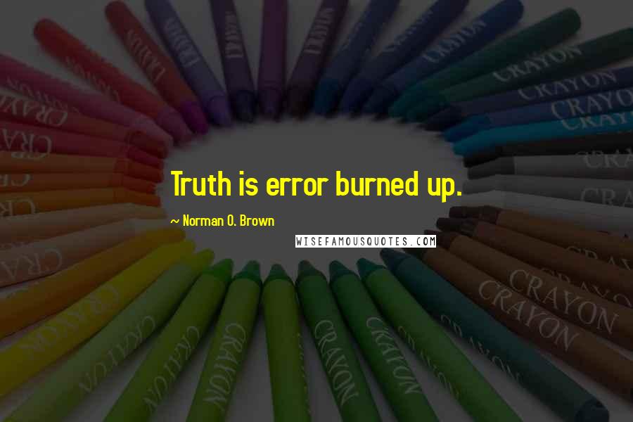 Norman O. Brown Quotes: Truth is error burned up.