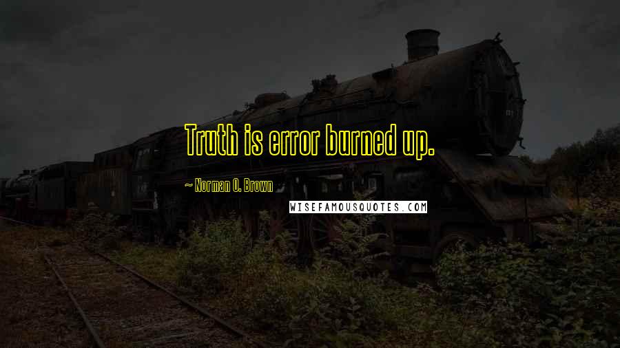 Norman O. Brown Quotes: Truth is error burned up.