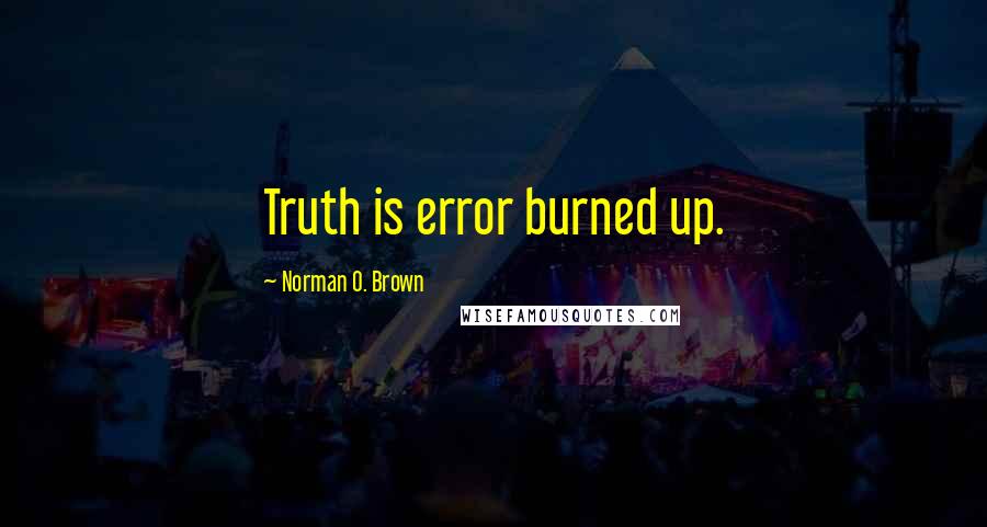 Norman O. Brown Quotes: Truth is error burned up.