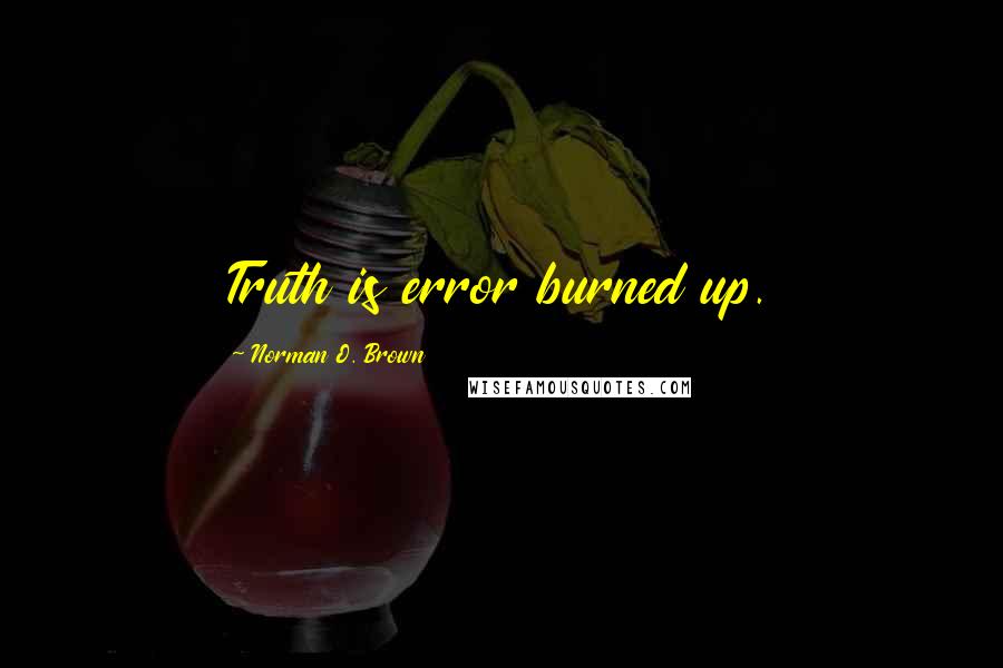 Norman O. Brown Quotes: Truth is error burned up.