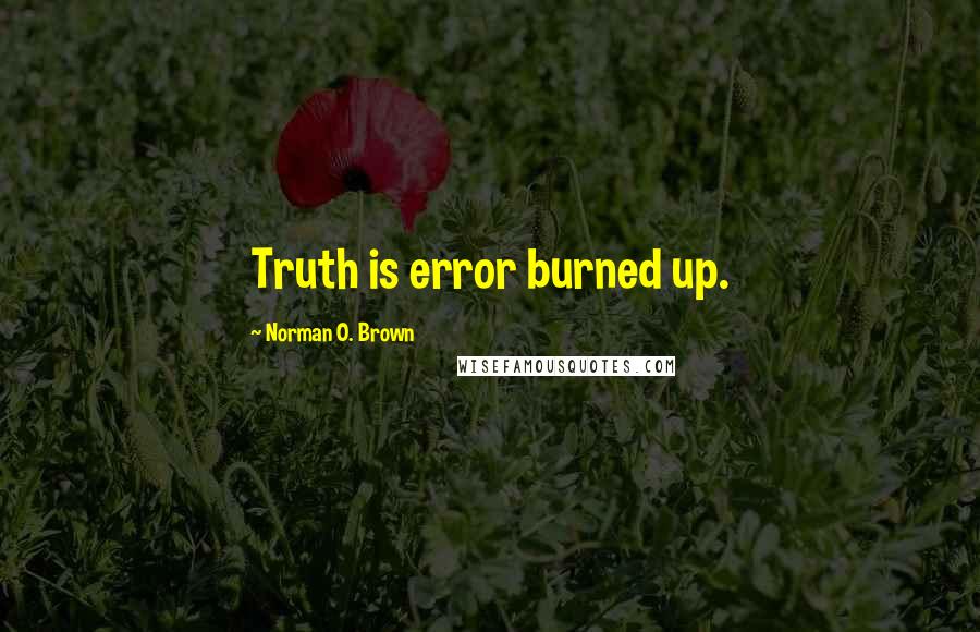 Norman O. Brown Quotes: Truth is error burned up.