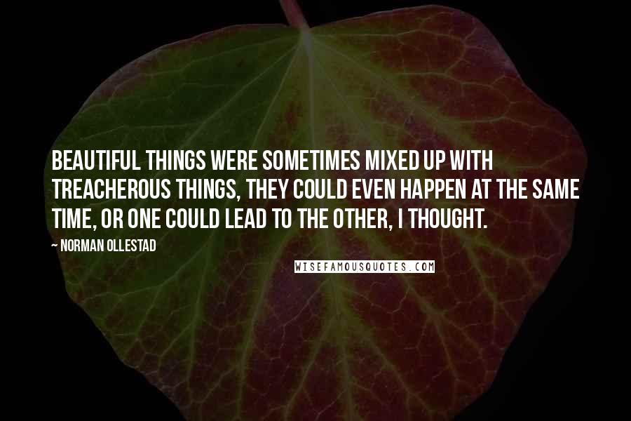 Norman Ollestad Quotes: Beautiful things were sometimes mixed up with treacherous things, they could even happen at the same time, or one could lead to the other, I thought.