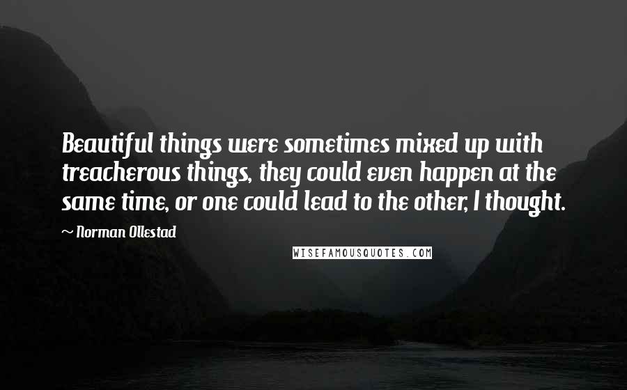 Norman Ollestad Quotes: Beautiful things were sometimes mixed up with treacherous things, they could even happen at the same time, or one could lead to the other, I thought.