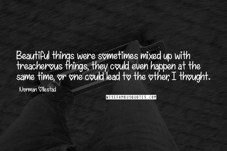 Norman Ollestad Quotes: Beautiful things were sometimes mixed up with treacherous things, they could even happen at the same time, or one could lead to the other, I thought.