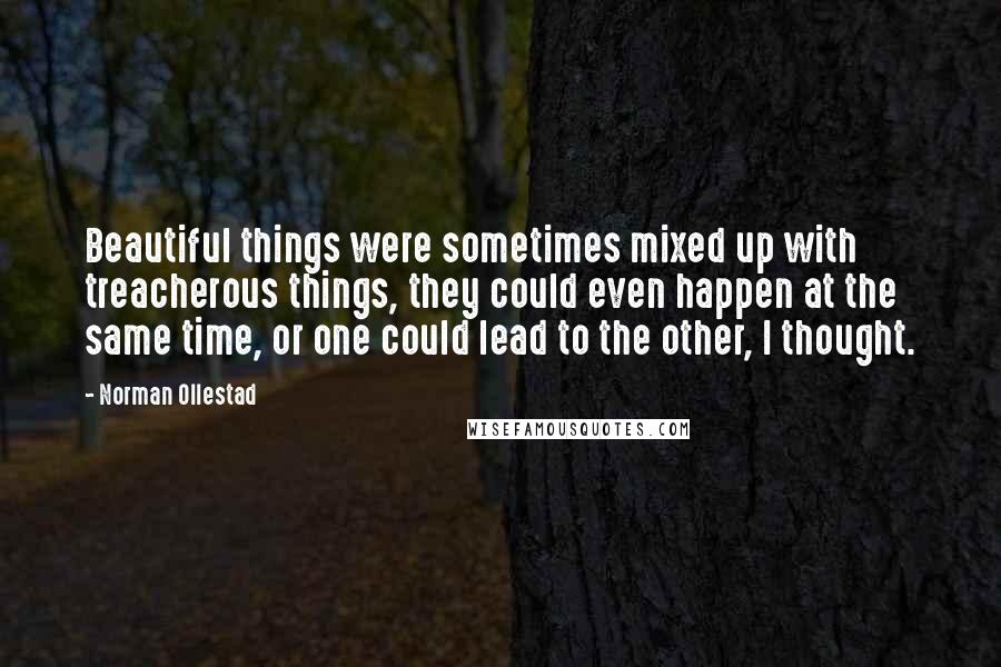 Norman Ollestad Quotes: Beautiful things were sometimes mixed up with treacherous things, they could even happen at the same time, or one could lead to the other, I thought.