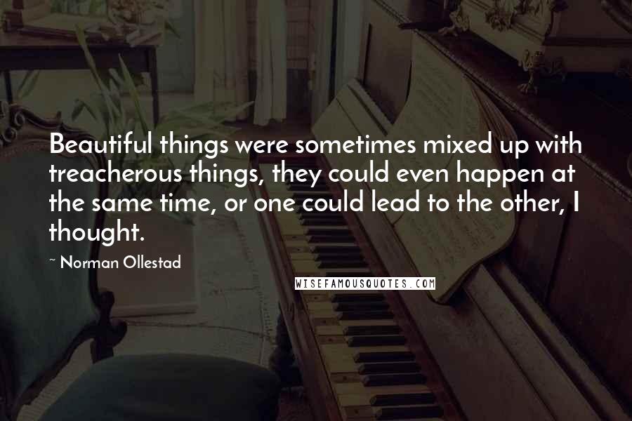 Norman Ollestad Quotes: Beautiful things were sometimes mixed up with treacherous things, they could even happen at the same time, or one could lead to the other, I thought.