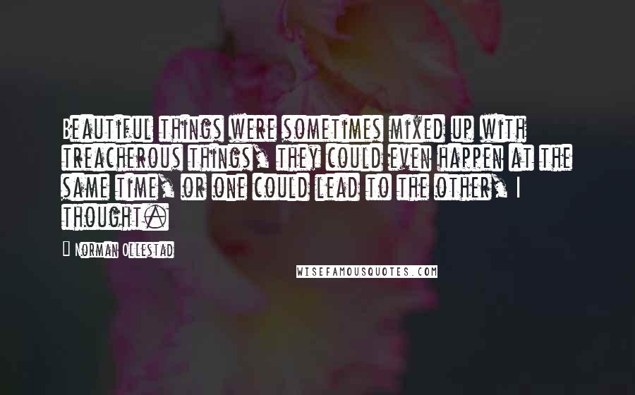 Norman Ollestad Quotes: Beautiful things were sometimes mixed up with treacherous things, they could even happen at the same time, or one could lead to the other, I thought.
