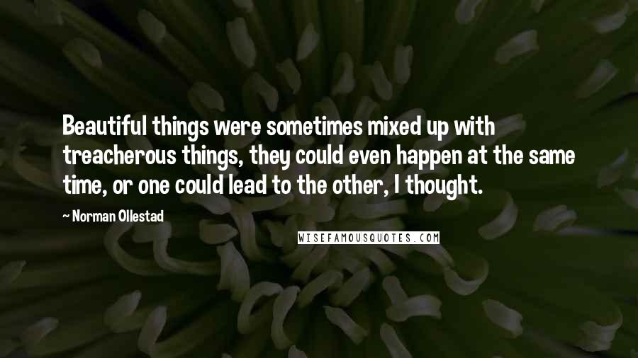 Norman Ollestad Quotes: Beautiful things were sometimes mixed up with treacherous things, they could even happen at the same time, or one could lead to the other, I thought.