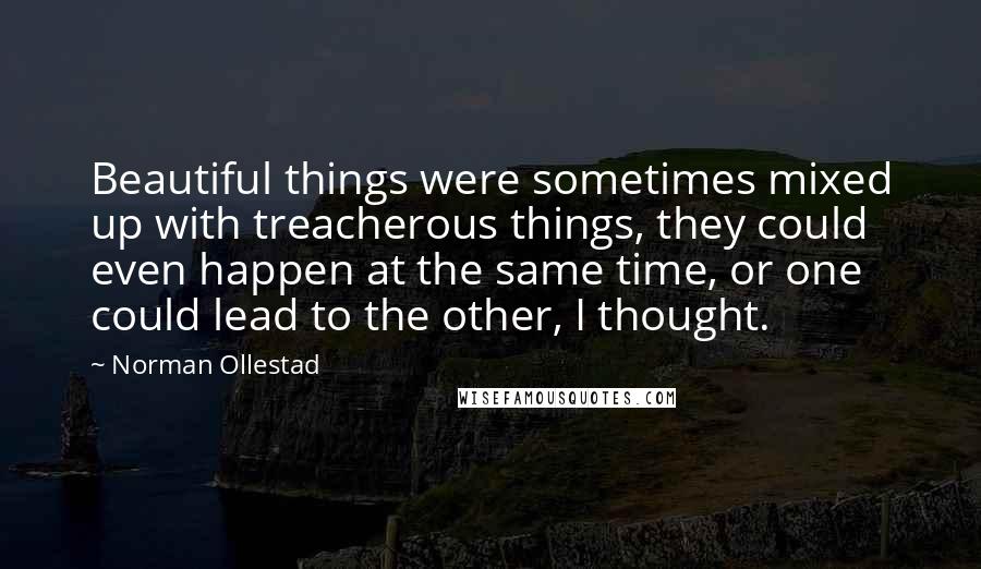 Norman Ollestad Quotes: Beautiful things were sometimes mixed up with treacherous things, they could even happen at the same time, or one could lead to the other, I thought.