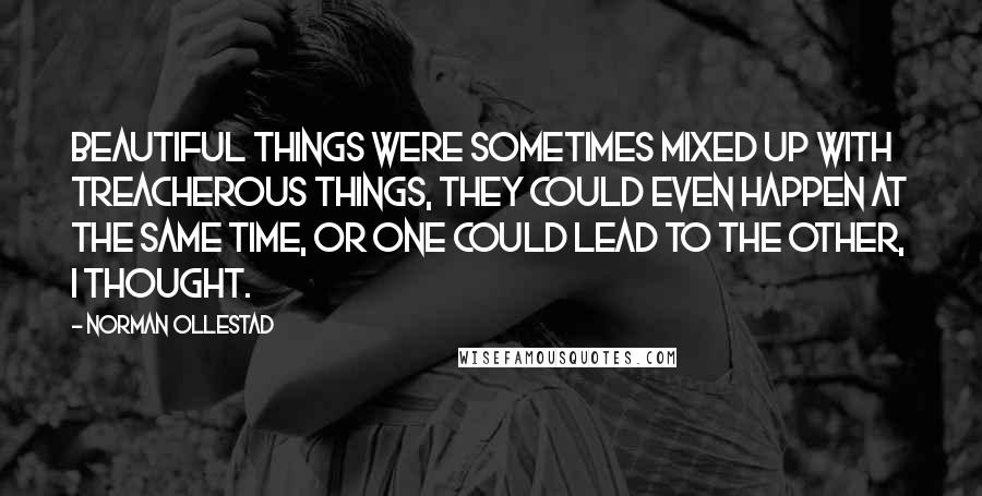 Norman Ollestad Quotes: Beautiful things were sometimes mixed up with treacherous things, they could even happen at the same time, or one could lead to the other, I thought.