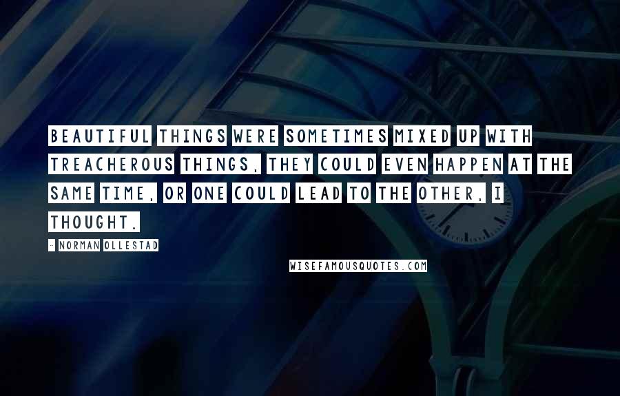 Norman Ollestad Quotes: Beautiful things were sometimes mixed up with treacherous things, they could even happen at the same time, or one could lead to the other, I thought.