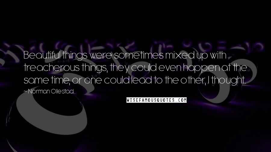 Norman Ollestad Quotes: Beautiful things were sometimes mixed up with treacherous things, they could even happen at the same time, or one could lead to the other, I thought.