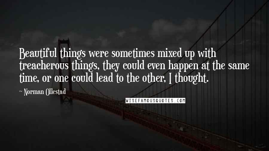 Norman Ollestad Quotes: Beautiful things were sometimes mixed up with treacherous things, they could even happen at the same time, or one could lead to the other, I thought.