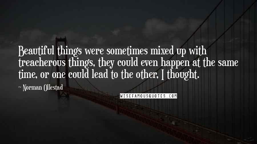 Norman Ollestad Quotes: Beautiful things were sometimes mixed up with treacherous things, they could even happen at the same time, or one could lead to the other, I thought.