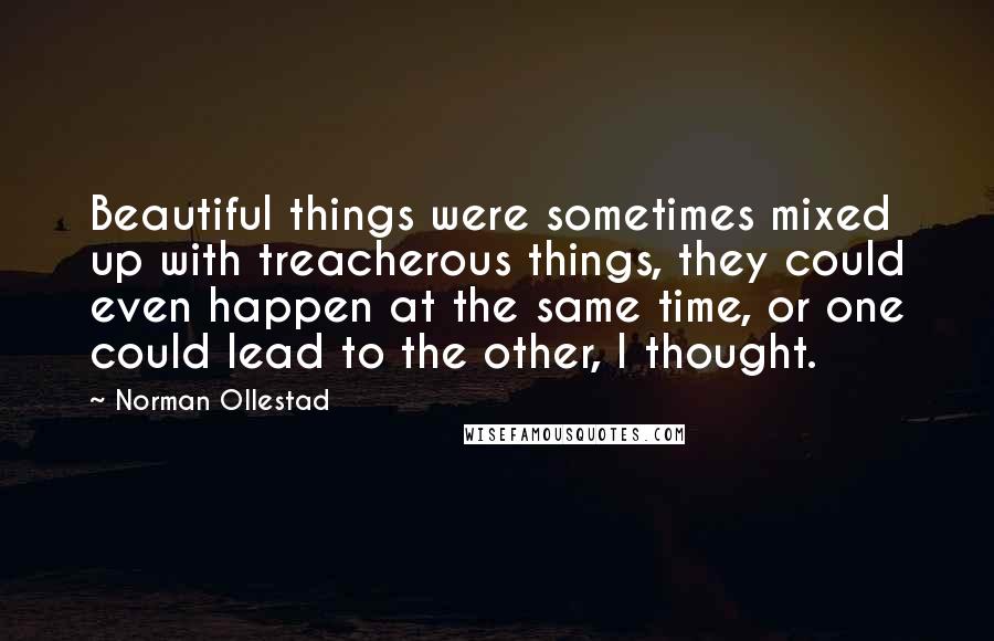 Norman Ollestad Quotes: Beautiful things were sometimes mixed up with treacherous things, they could even happen at the same time, or one could lead to the other, I thought.