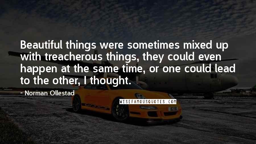 Norman Ollestad Quotes: Beautiful things were sometimes mixed up with treacherous things, they could even happen at the same time, or one could lead to the other, I thought.