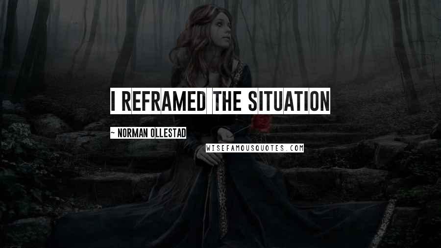 Norman Ollestad Quotes: I reframed the situation