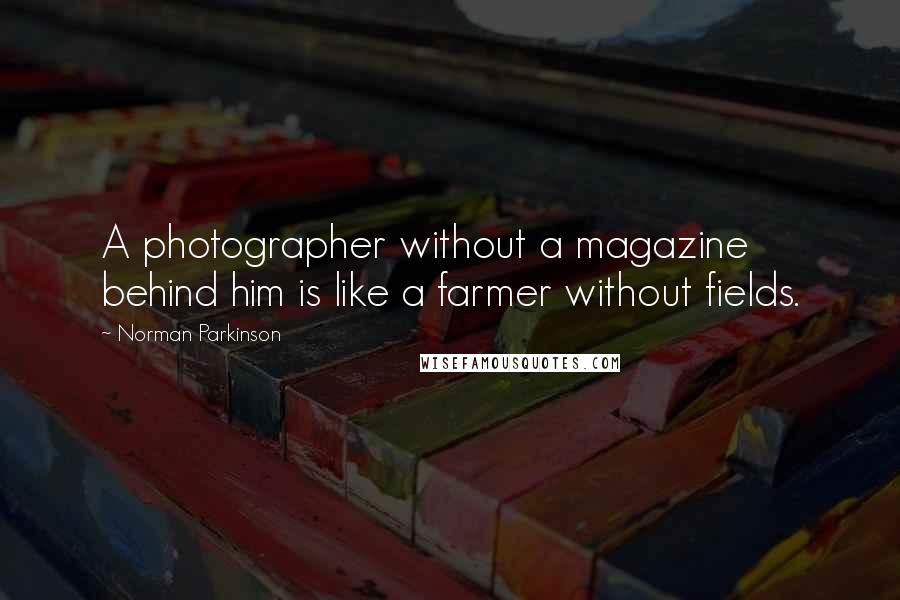 Norman Parkinson Quotes: A photographer without a magazine behind him is like a farmer without fields.