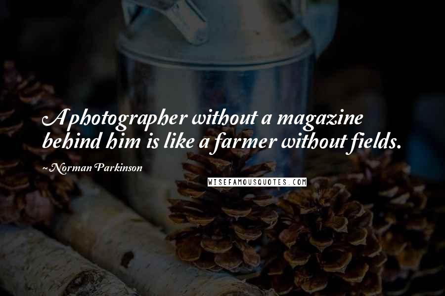 Norman Parkinson Quotes: A photographer without a magazine behind him is like a farmer without fields.