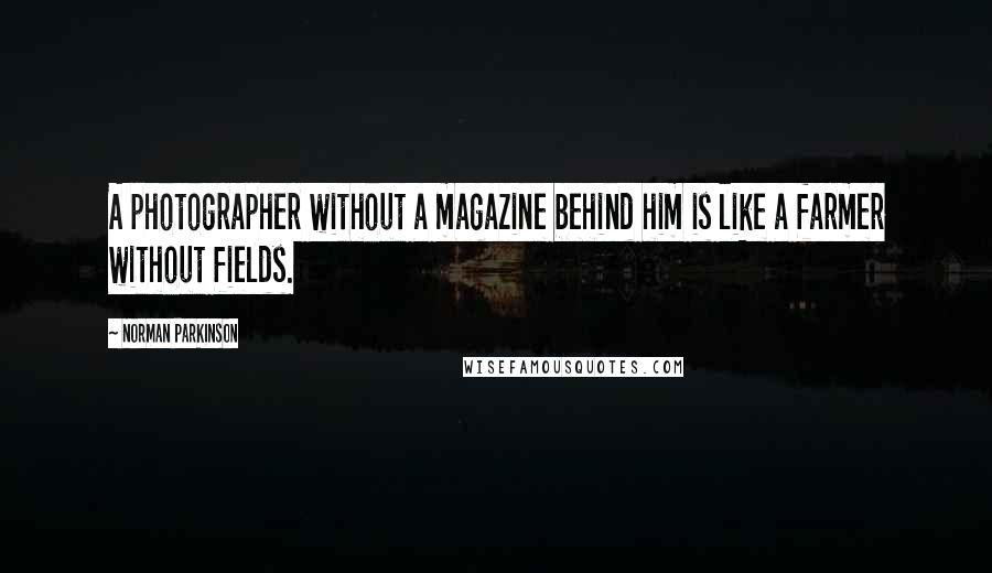 Norman Parkinson Quotes: A photographer without a magazine behind him is like a farmer without fields.
