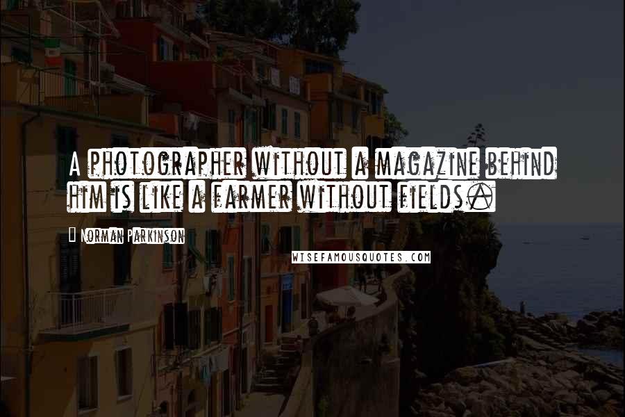 Norman Parkinson Quotes: A photographer without a magazine behind him is like a farmer without fields.