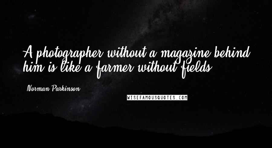 Norman Parkinson Quotes: A photographer without a magazine behind him is like a farmer without fields.