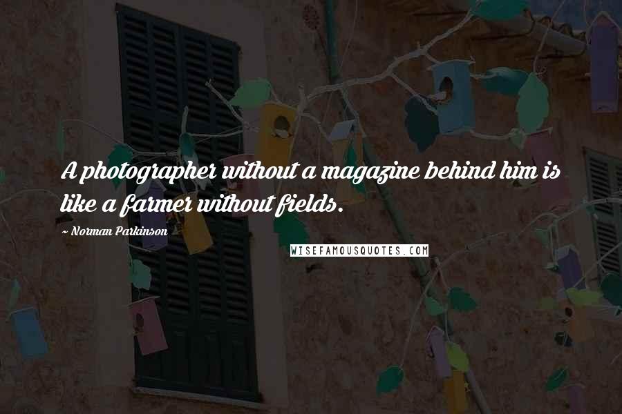 Norman Parkinson Quotes: A photographer without a magazine behind him is like a farmer without fields.