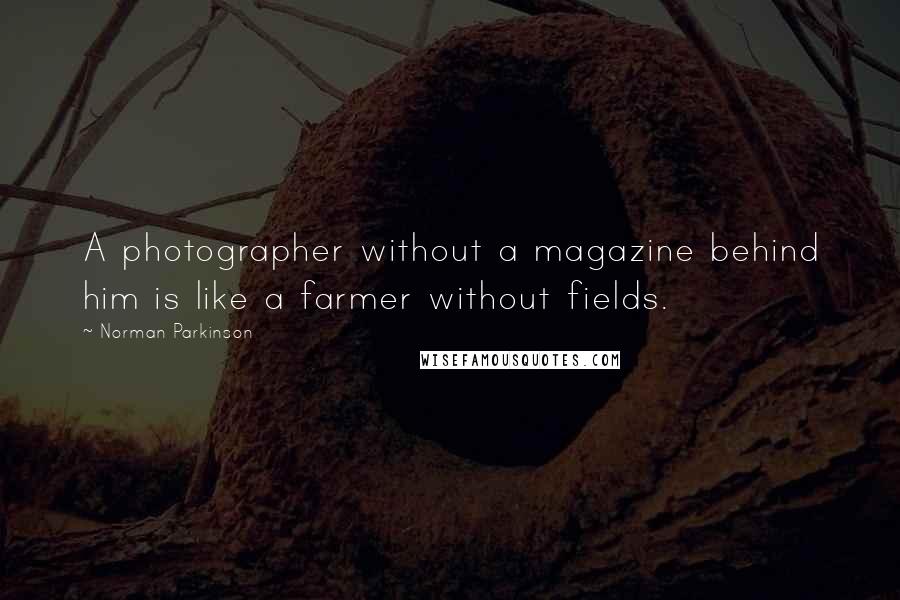 Norman Parkinson Quotes: A photographer without a magazine behind him is like a farmer without fields.
