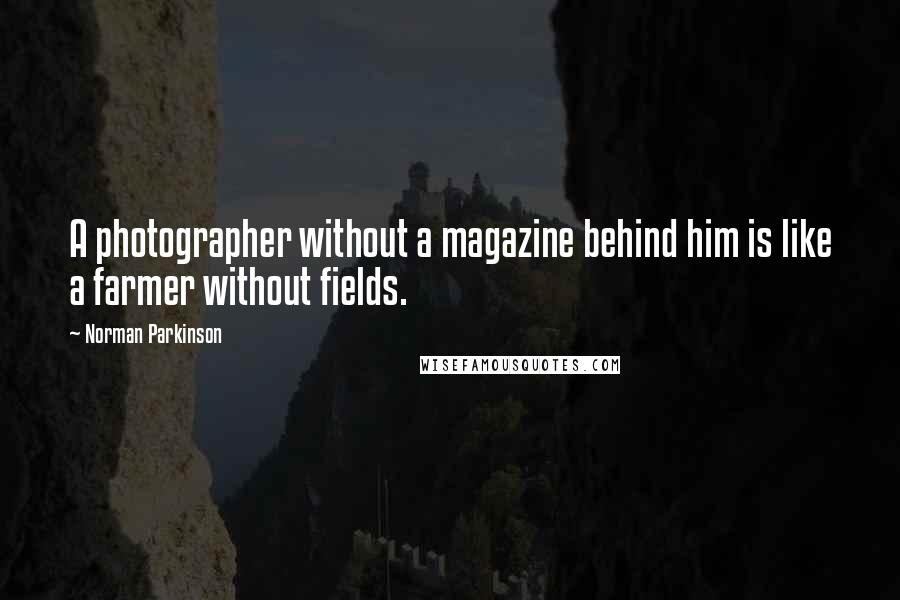 Norman Parkinson Quotes: A photographer without a magazine behind him is like a farmer without fields.