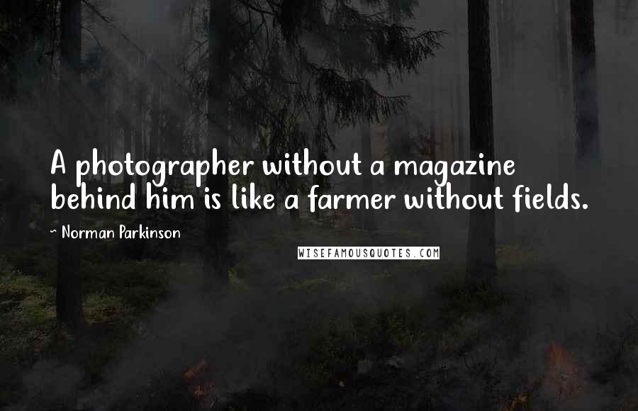 Norman Parkinson Quotes: A photographer without a magazine behind him is like a farmer without fields.