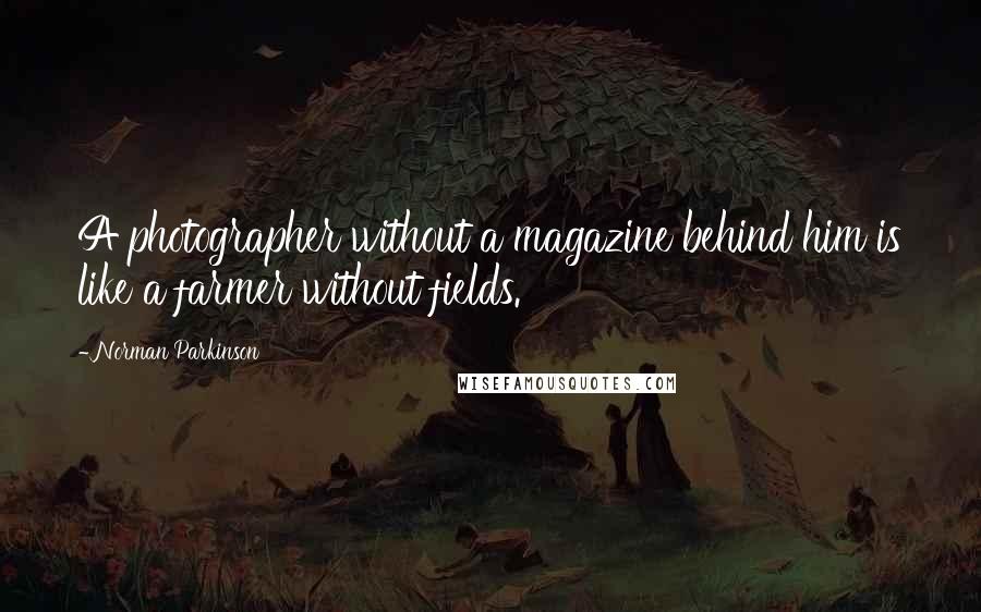 Norman Parkinson Quotes: A photographer without a magazine behind him is like a farmer without fields.