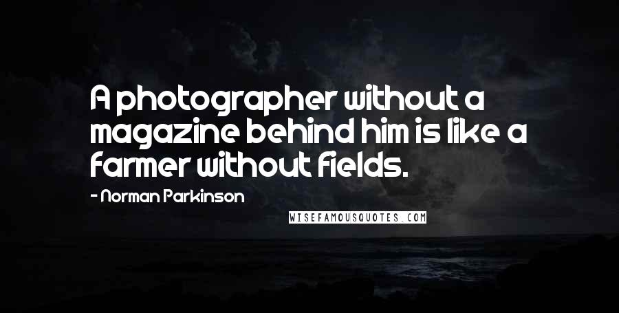 Norman Parkinson Quotes: A photographer without a magazine behind him is like a farmer without fields.