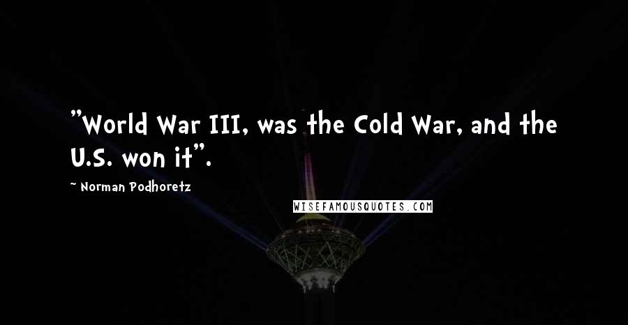 Norman Podhoretz Quotes: "World War III, was the Cold War, and the U.S. won it".