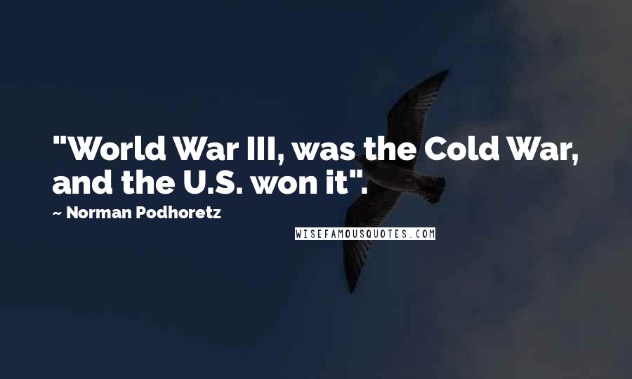 Norman Podhoretz Quotes: "World War III, was the Cold War, and the U.S. won it".