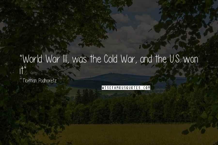 Norman Podhoretz Quotes: "World War III, was the Cold War, and the U.S. won it".