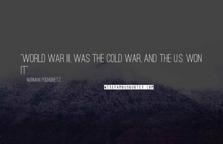 Norman Podhoretz Quotes: "World War III, was the Cold War, and the U.S. won it".