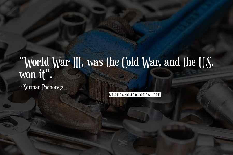 Norman Podhoretz Quotes: "World War III, was the Cold War, and the U.S. won it".