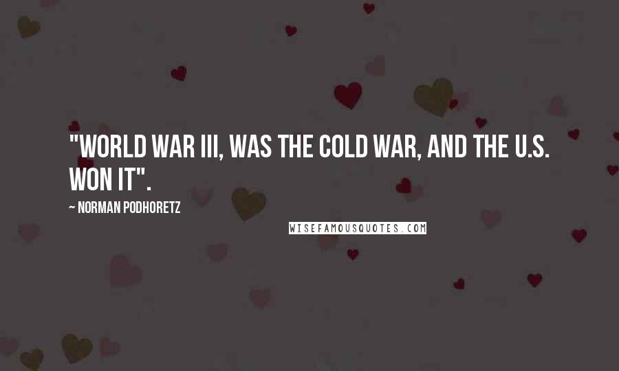 Norman Podhoretz Quotes: "World War III, was the Cold War, and the U.S. won it".