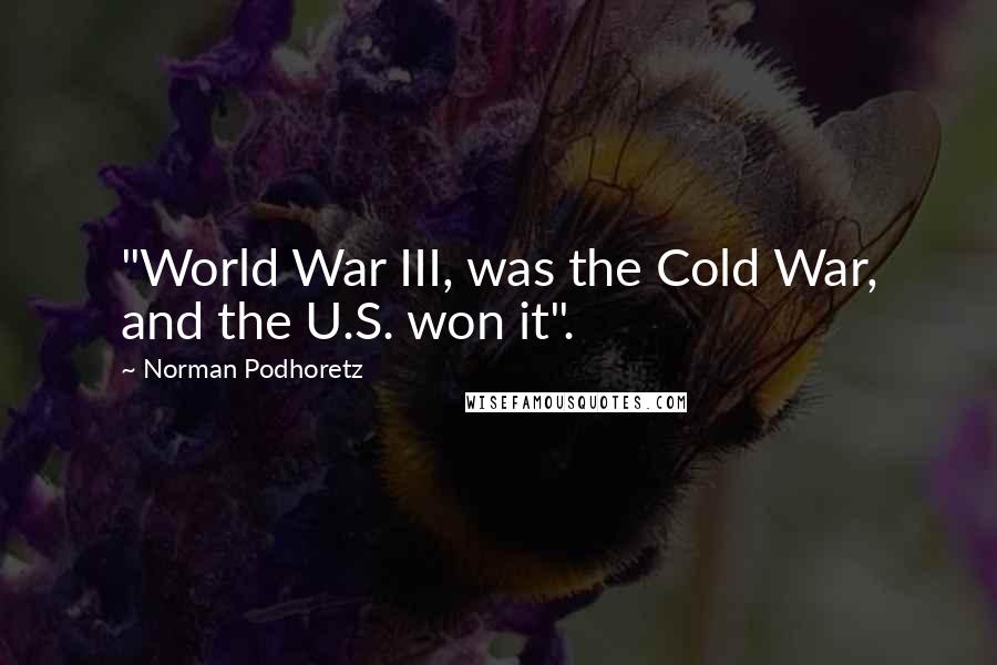 Norman Podhoretz Quotes: "World War III, was the Cold War, and the U.S. won it".