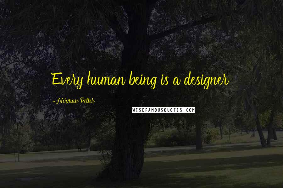 Norman Potter Quotes: Every human being is a designer