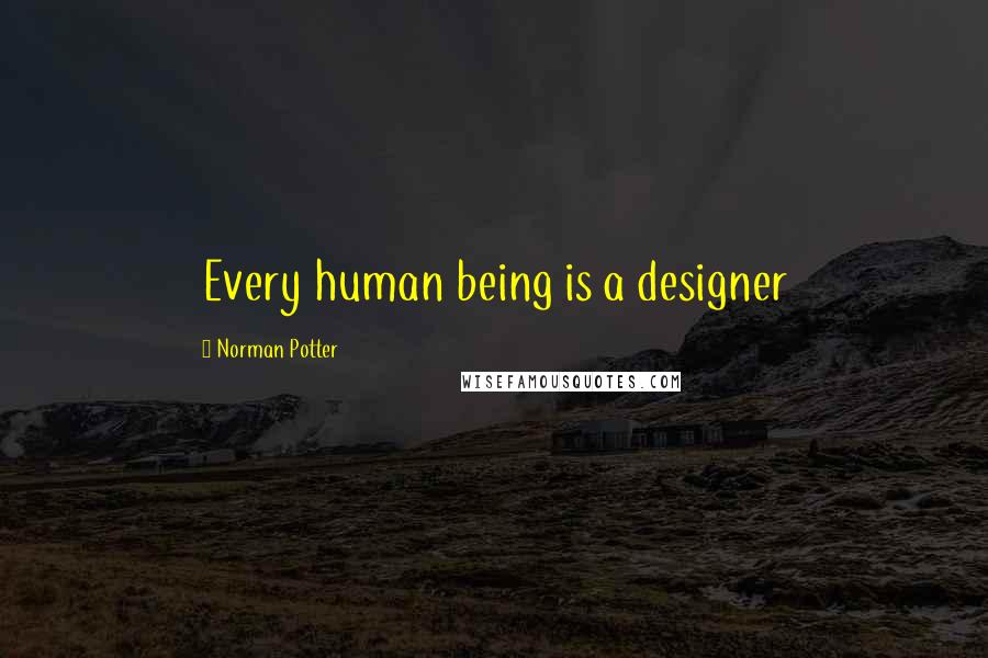 Norman Potter Quotes: Every human being is a designer