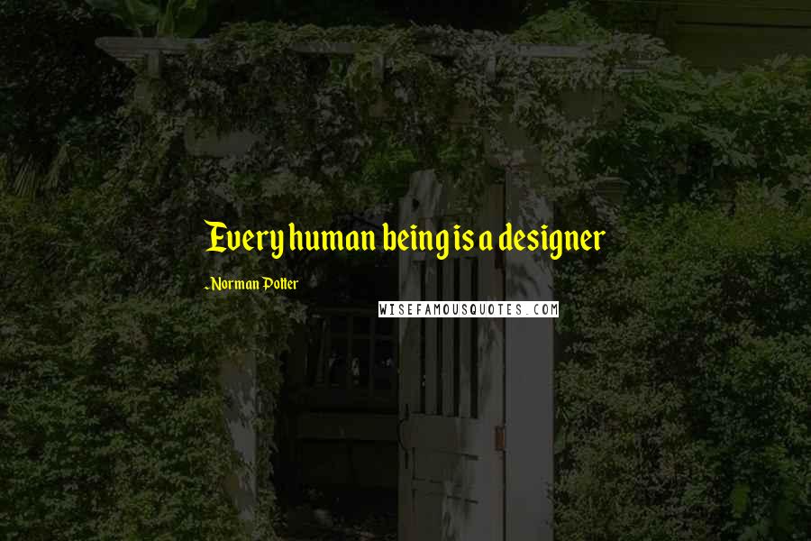 Norman Potter Quotes: Every human being is a designer