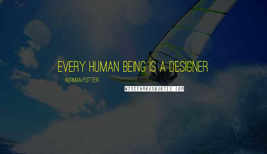 Norman Potter Quotes: Every human being is a designer