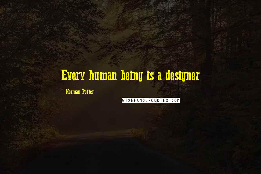 Norman Potter Quotes: Every human being is a designer