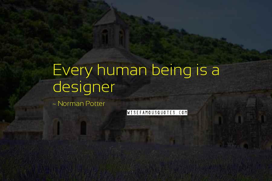 Norman Potter Quotes: Every human being is a designer